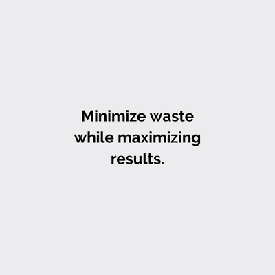 Minimize waste while maximizing results. 
