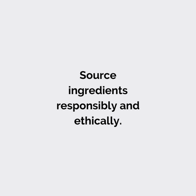 Source ingredients responsibly and ethically. 
