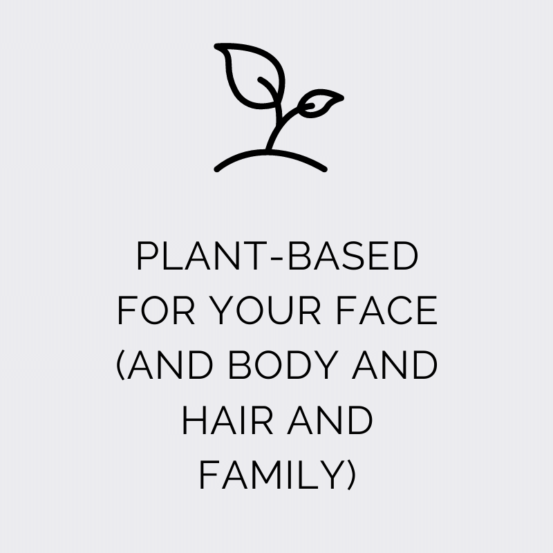 Plant-based for your face (and body and hair and family). 