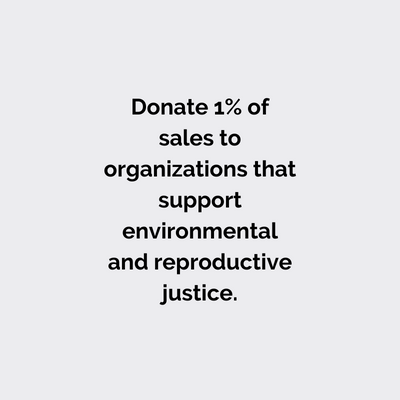 Donate 1% of sales to organizations that support environmental and reproductive justice.